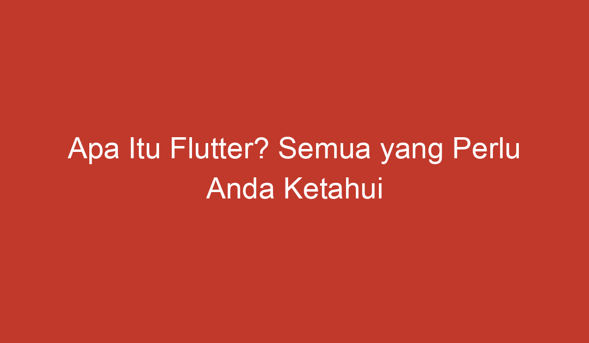 Apa Itu Flutter Semua Yang Perlu Anda Ketahui Tentang Flutter