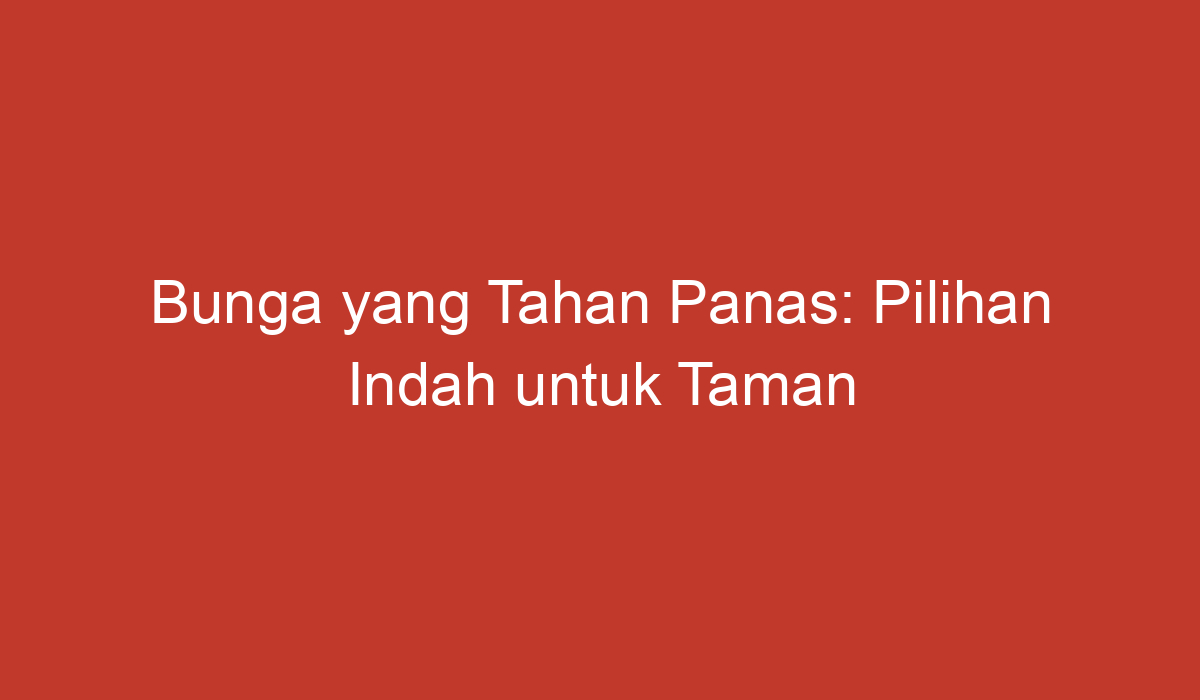 Bunga Yang Tahan Panas Pilihan Indah Untuk Taman Anda