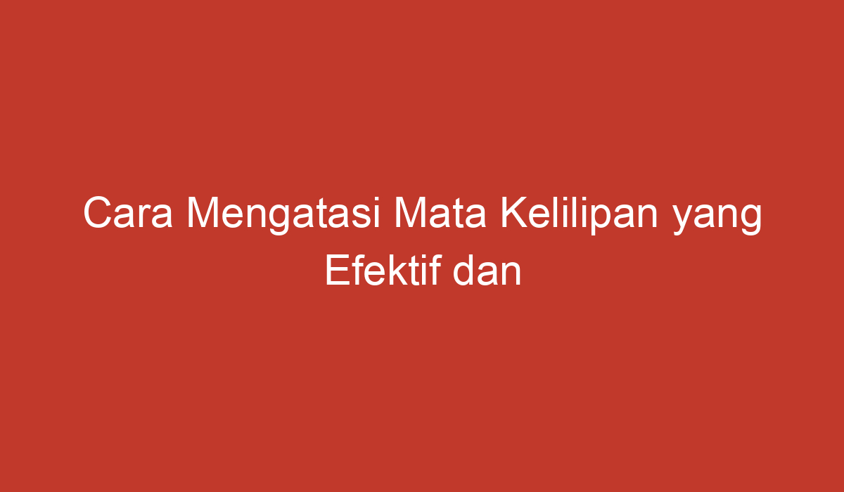 Cara Mengatasi Mata Kelilipan Yang Efektif Dan Aman