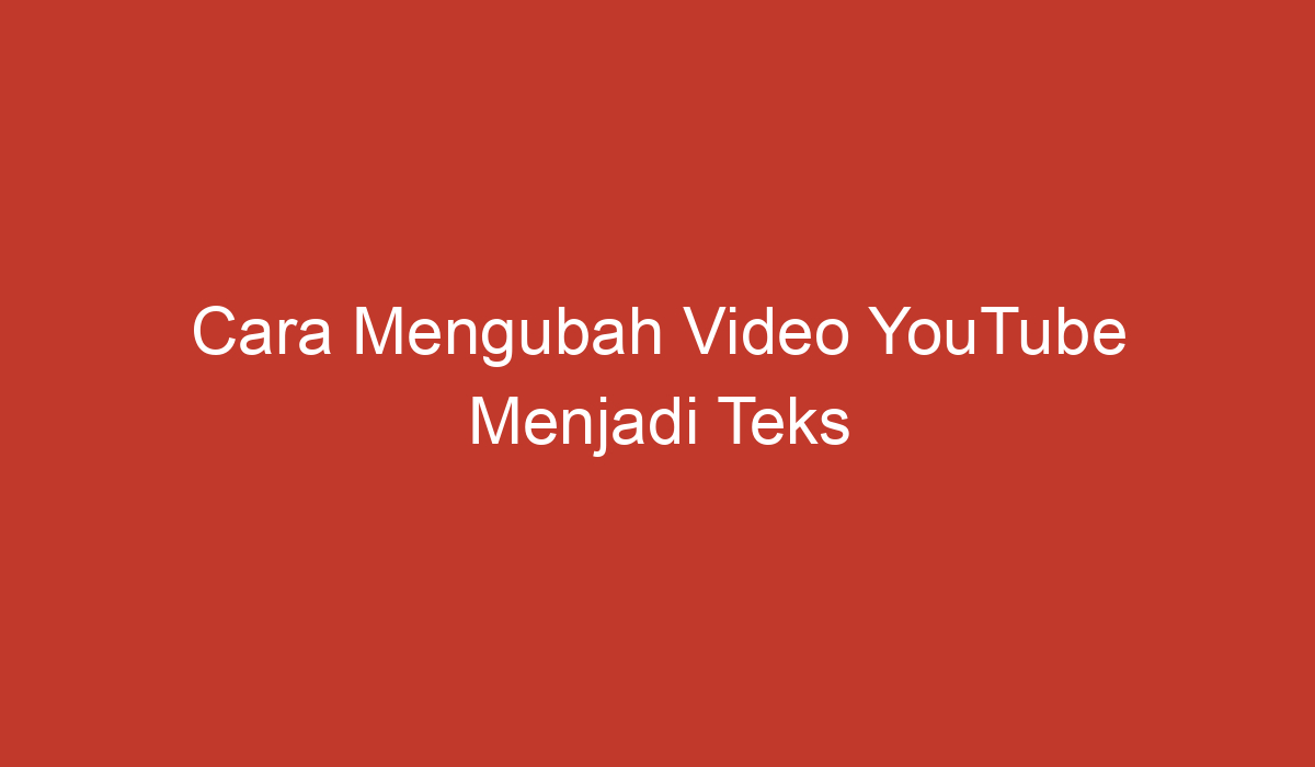 Cara Mengubah Video YouTube Menjadi Teks