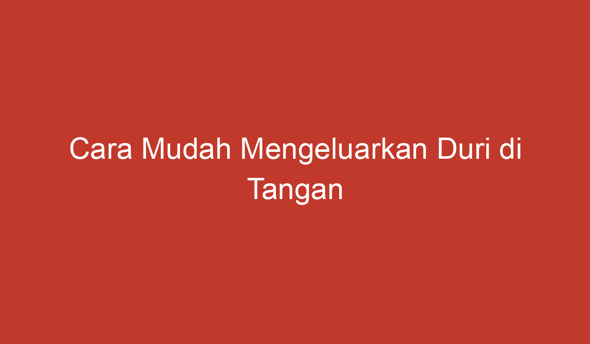 Cara Mudah Mengeluarkan Duri Di Tangan