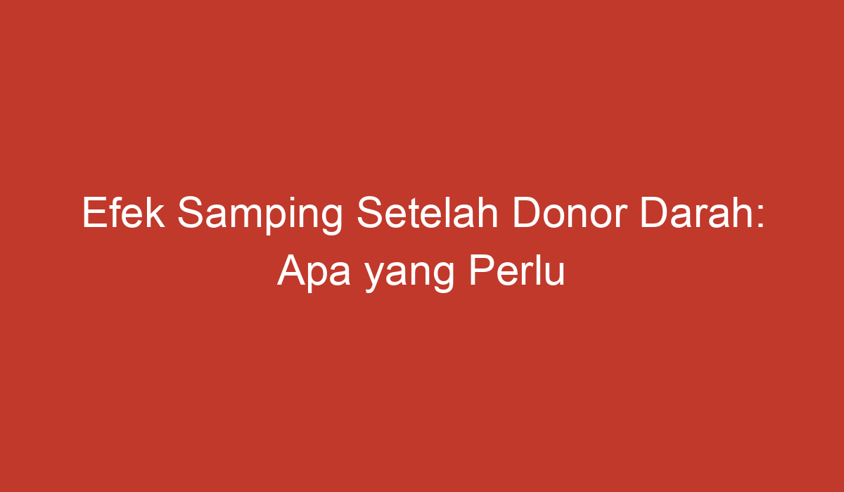 Efek Samping Setelah Donor Darah Apa Yang Perlu Anda Ketahui