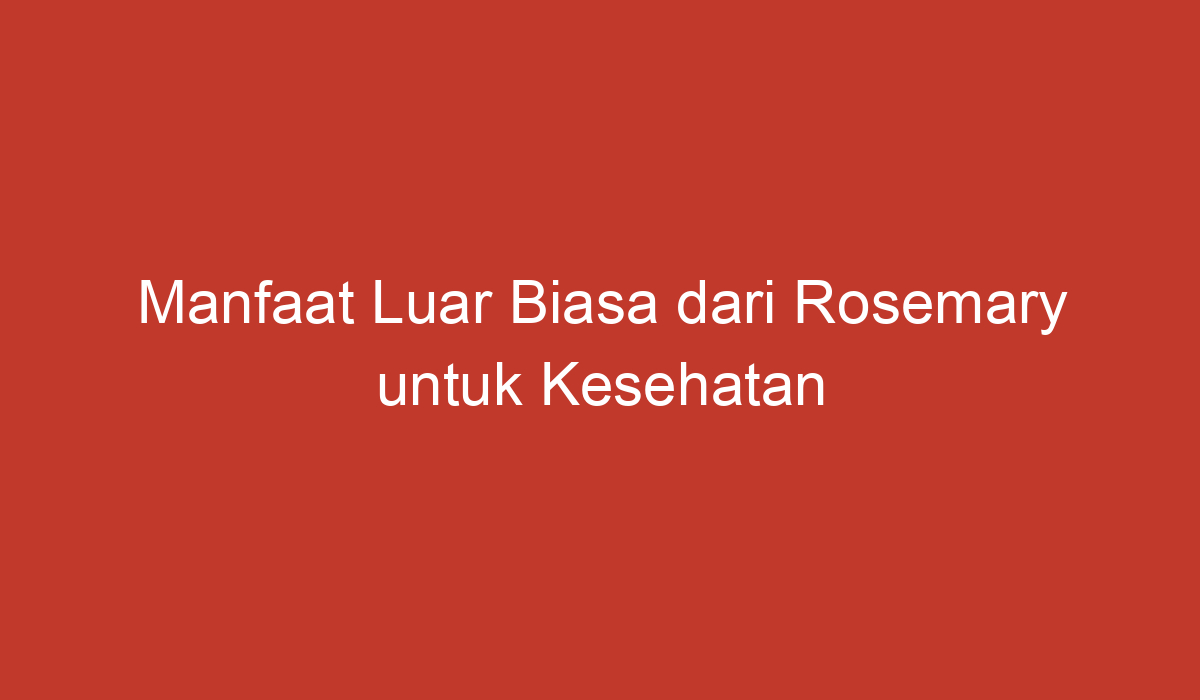 Manfaat Luar Biasa Dari Rosemary Untuk Kesehatan Dan Kecantikan