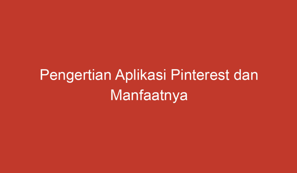 Pengertian Aplikasi Pinterest Dan Manfaatnya