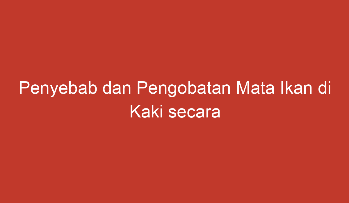 Penyebab Dan Pengobatan Mata Ikan Di Kaki Secara Umum