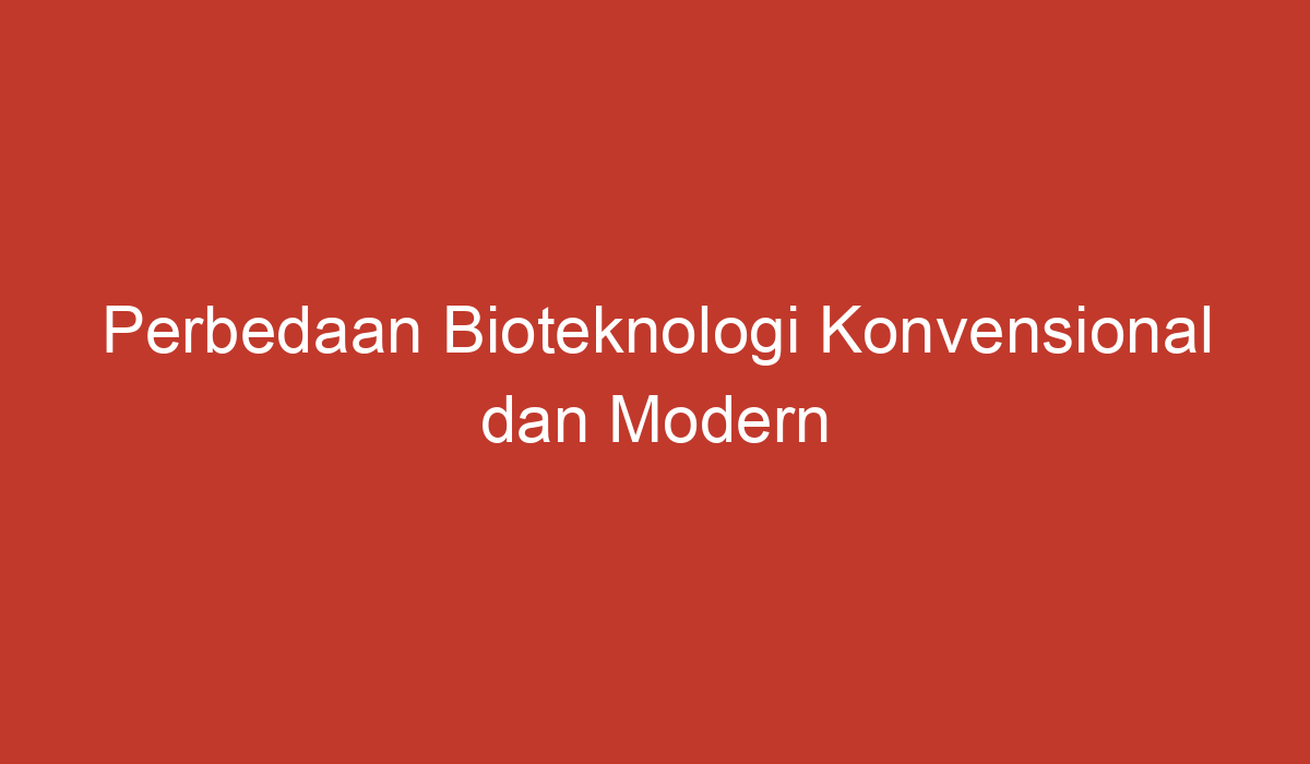 Perbedaan Bioteknologi Konvensional Dan Modern