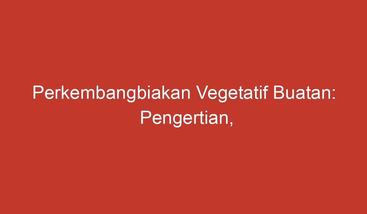 Perkembangbiakan Vegetatif Buatan Pengertian Metode Dan Manfaatnya