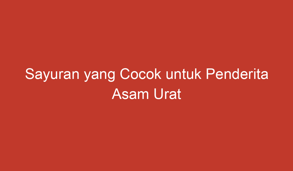 Sayuran Yang Cocok Untuk Penderita Asam Urat