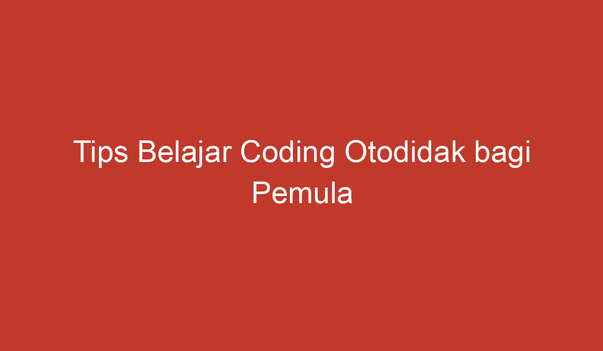 Tips Belajar Coding Otodidak Bagi Pemula