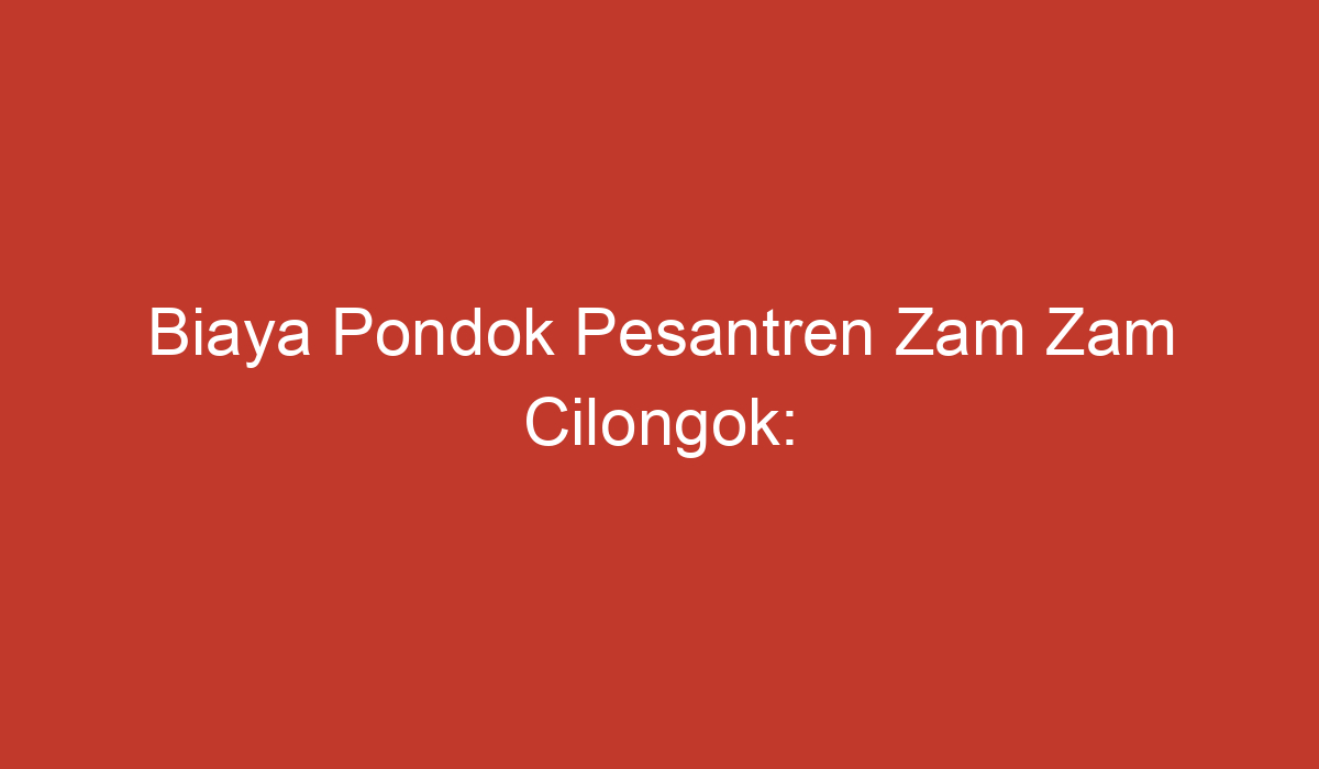 Biaya Pondok Pesantren Zam Zam Cilongok Informasi Penting Yang Perlu