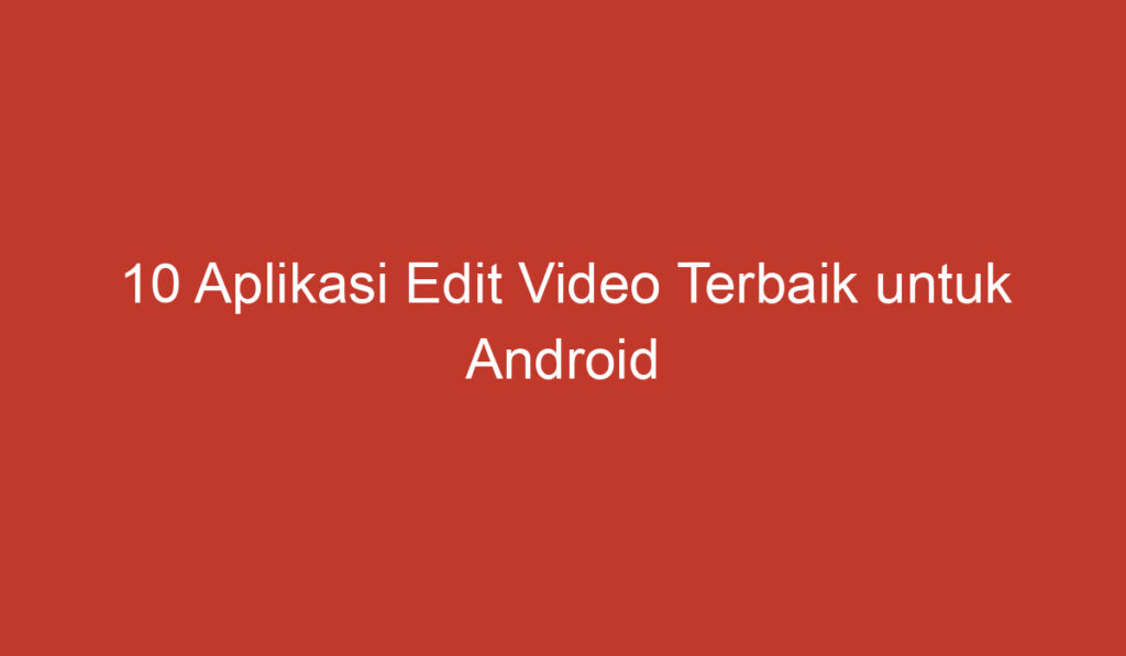 10 Aplikasi Edit Video Terbaik untuk Android