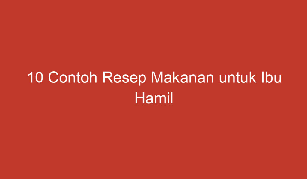 10 Contoh Resep Makanan untuk Ibu Hamil