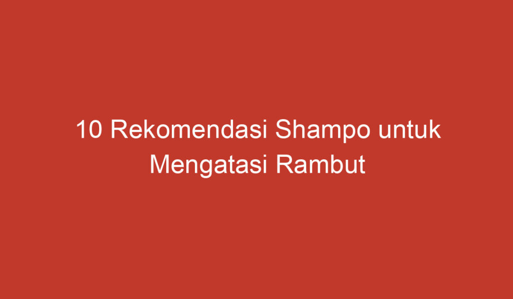 10 Rekomendasi Shampo untuk Mengatasi Rambut Rontok