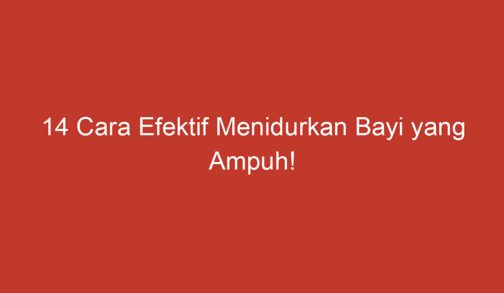 14 Cara Efektif Menidurkan Bayi yang Ampuh!