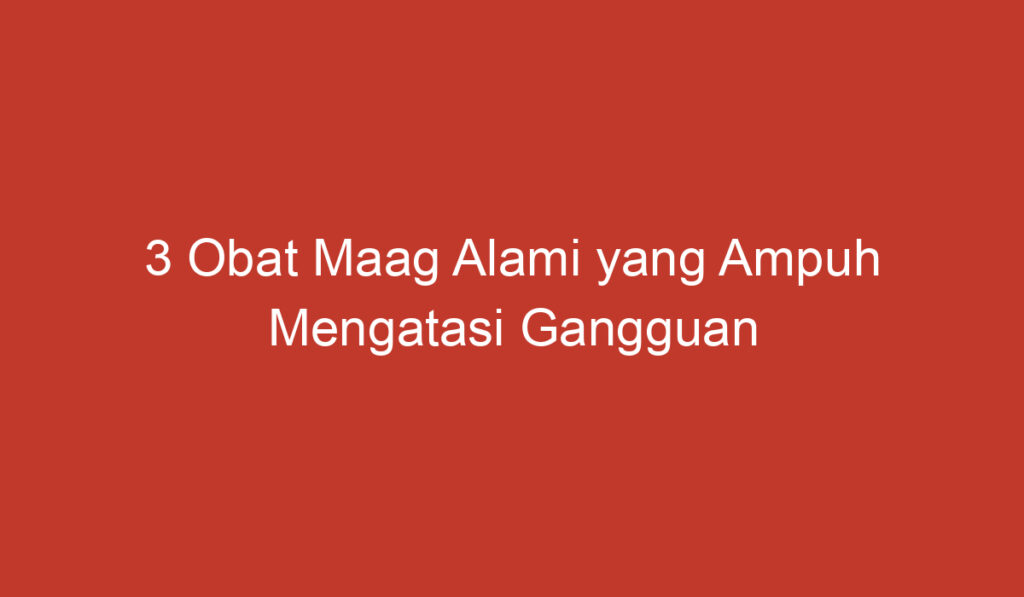 3 Obat Maag Alami yang Ampuh Mengatasi Gangguan Lambung