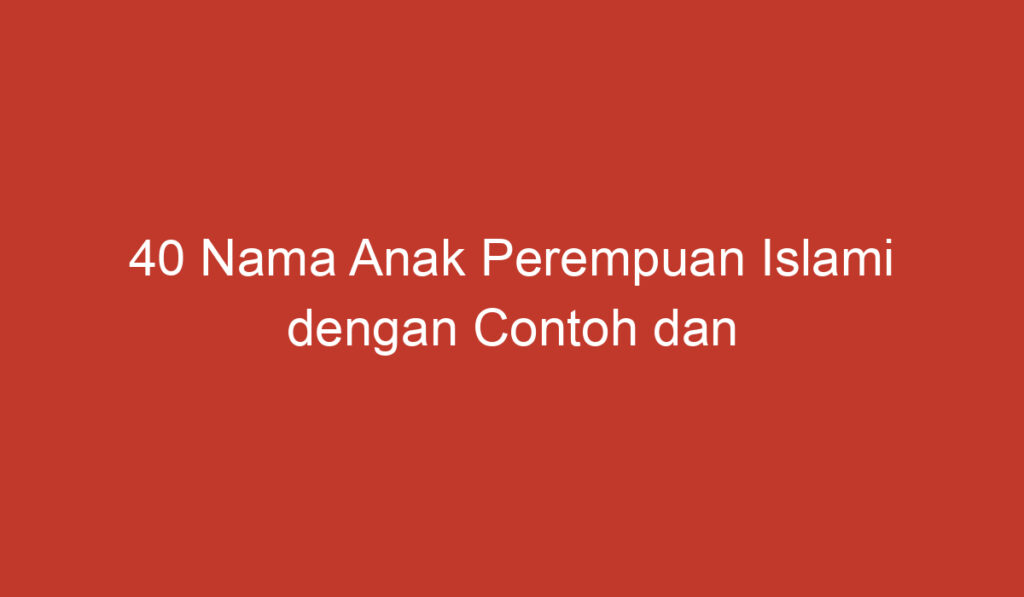 40 Nama Anak Perempuan Islami dengan Contoh dan Maknanya