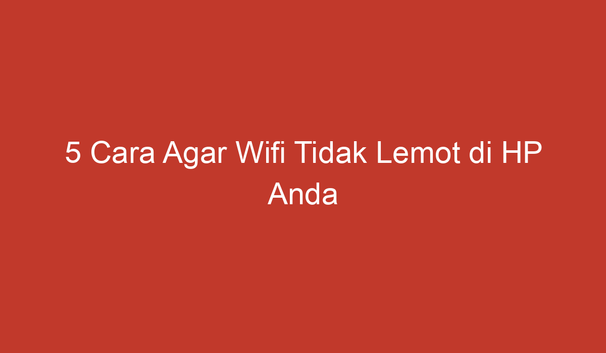 5 Cara Agar Wifi Tidak Lemot Di Hp Anda 9350