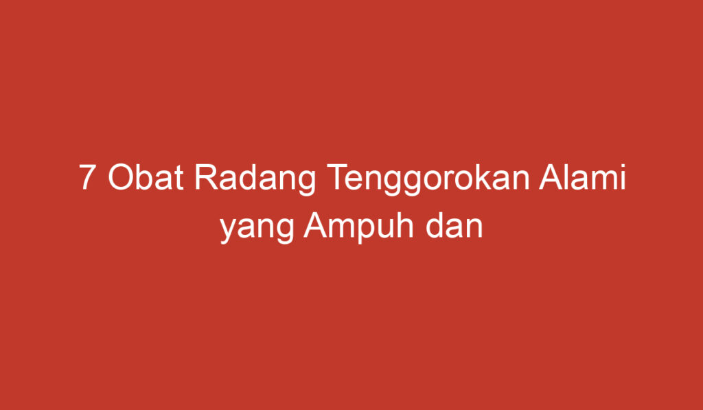 7 Obat Radang Tenggorokan Alami yang Ampuh dan Mudah Ditemukan