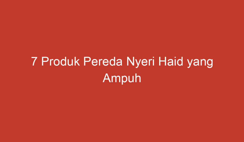 7 Produk Pereda Nyeri Haid yang Ampuh