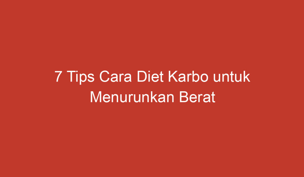 7 Tips Cara Diet Karbo untuk Menurunkan Berat Badan secara Alami