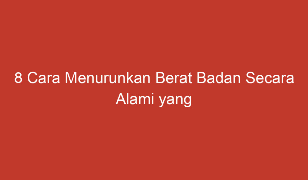 8 Cara Menurunkan Berat Badan Secara Alami yang Efektif