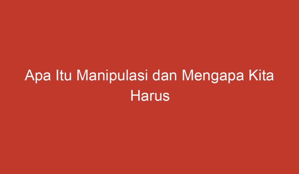 Apa Itu Manipulasi dan Mengapa Kita Harus Mengenalinya?