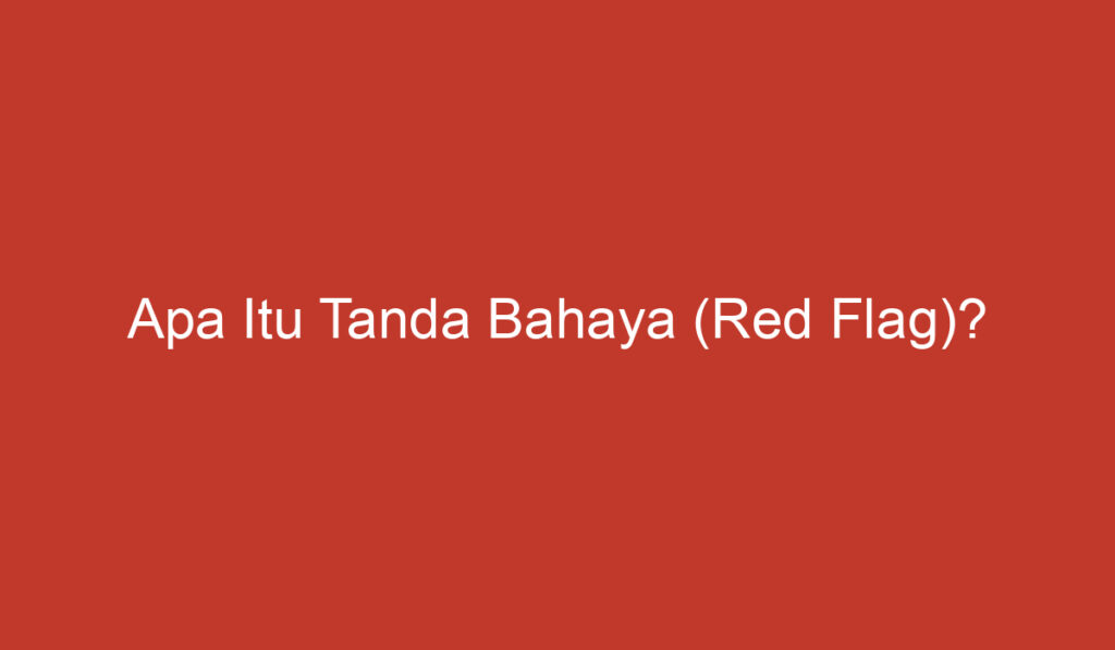 Apa Itu Tanda Bahaya (Red Flag)?