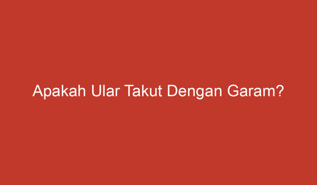 Apakah Ular Takut Dengan Garam?