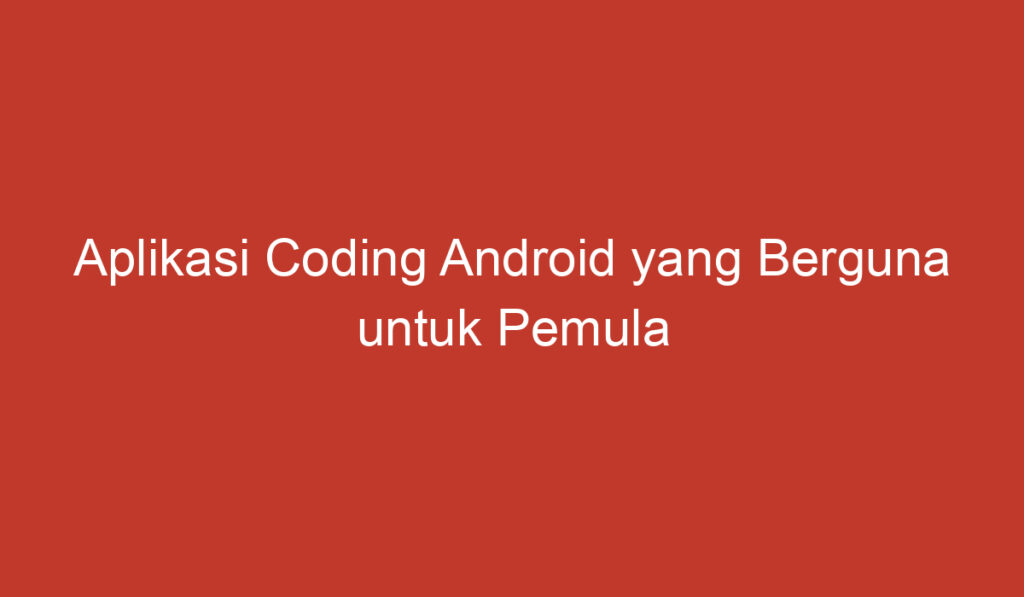 Aplikasi Coding Android yang Berguna untuk Pemula hingga Profesional