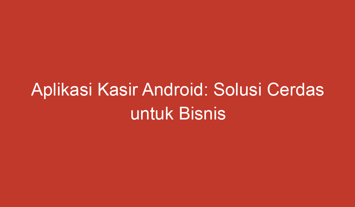 Aplikasi Kasir Android Solusi Cerdas Untuk Bisnis 6289