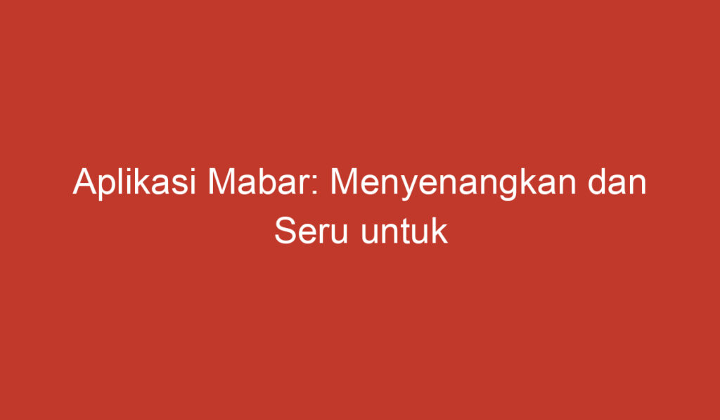 Aplikasi Mabar: Menyenangkan dan Seru untuk Bermain Bersama