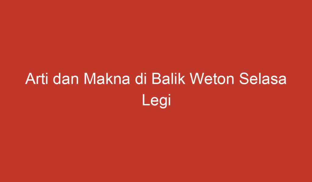 Arti dan Makna di Balik Weton Selasa Legi