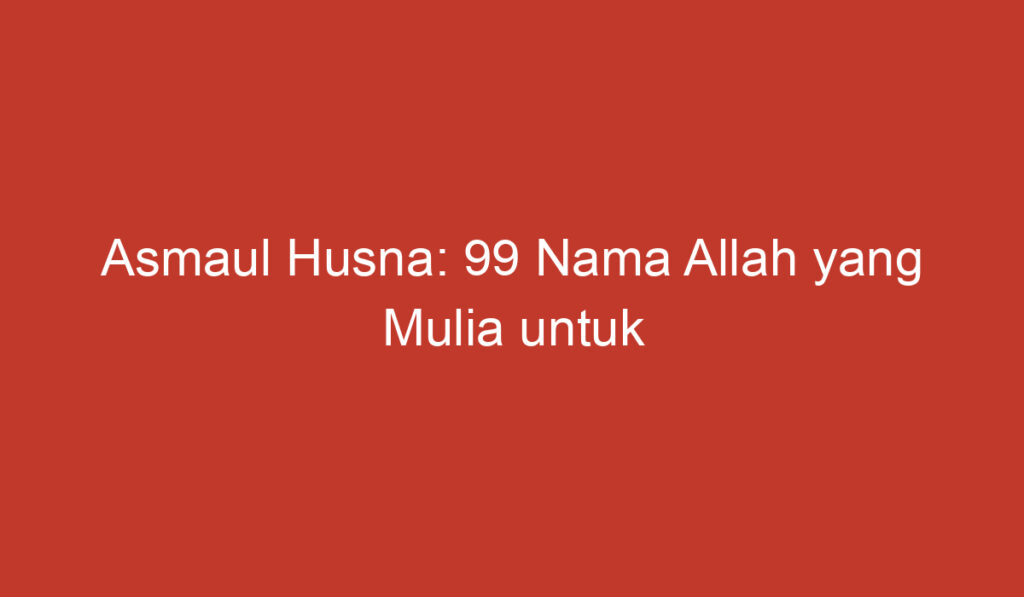 Asmaul Husna: 99 Nama Allah yang Mulia untuk Mengenal Karakter Tuhan