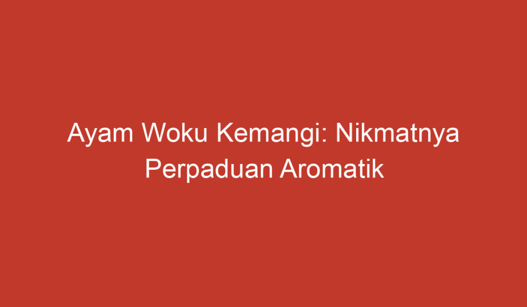 Ayam Woku Kemangi: Nikmatnya Perpaduan Aromatik Dari Sulawesi