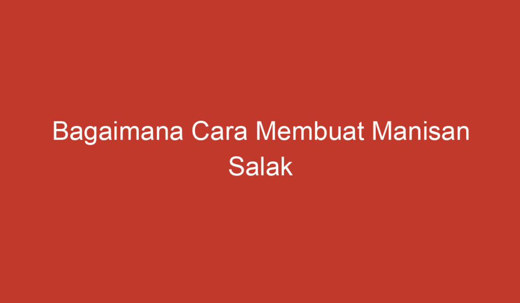 Bagaimana Cara Membuat Manisan Salak