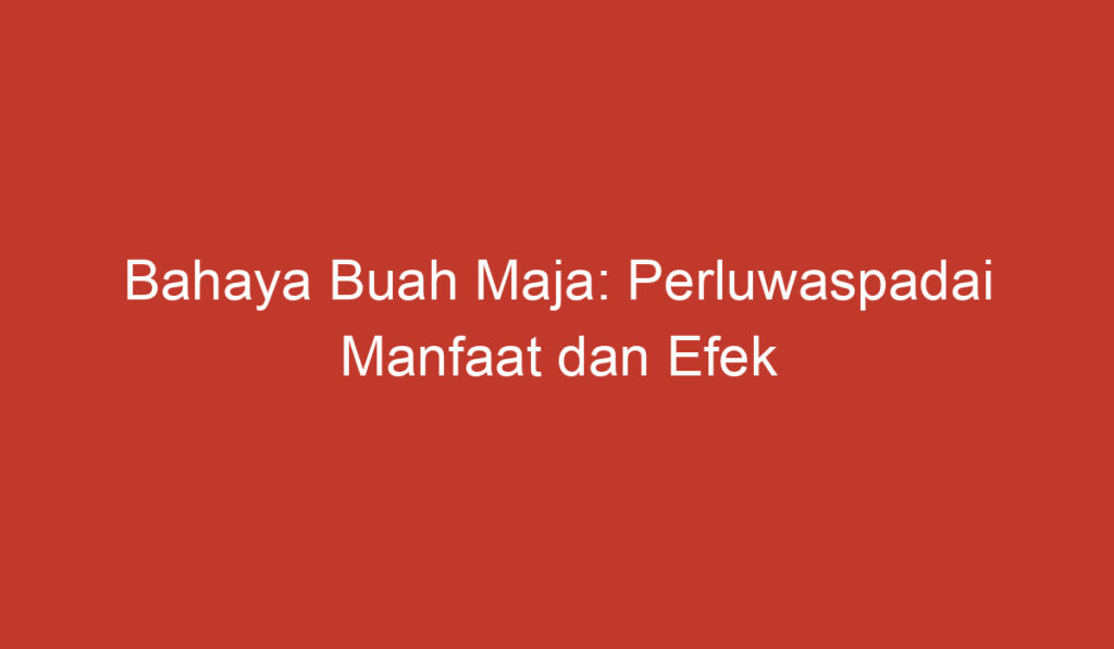 Bahaya Buah Maja: Perluwaspadai Manfaat dan Efek Sampingnya