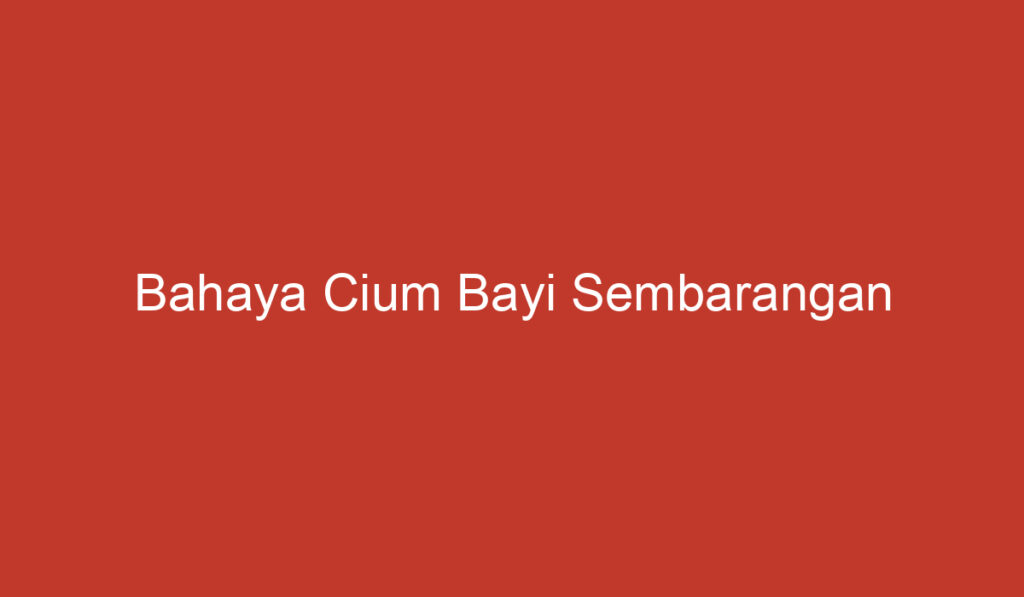 Bahaya Cium Bayi Sembarangan