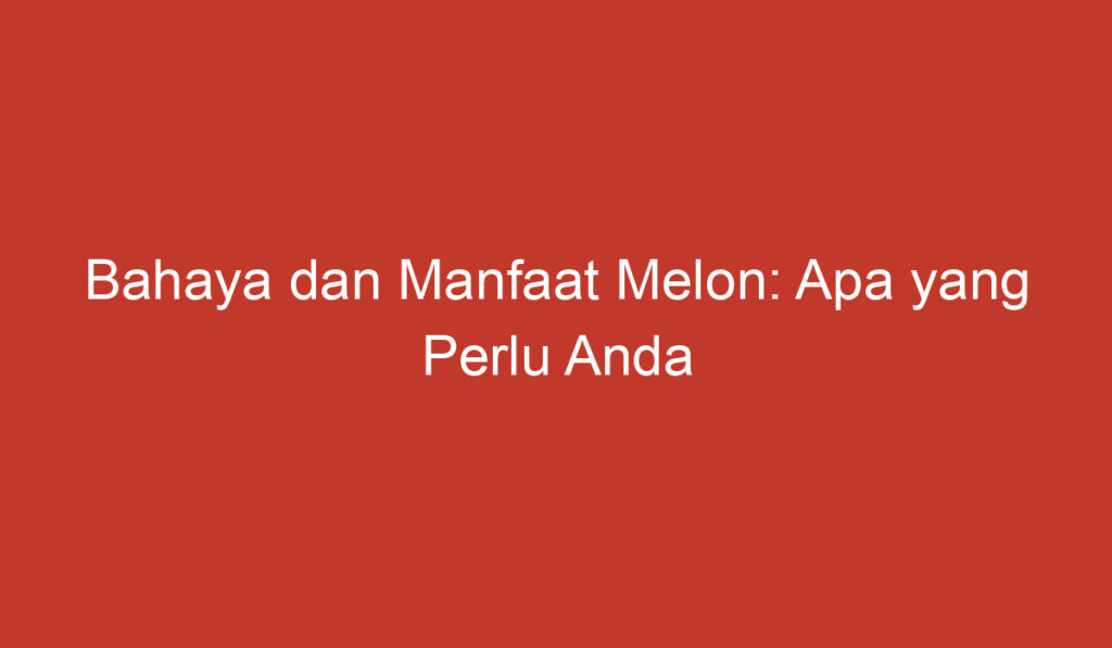 Bahaya dan Manfaat Melon: Apa yang Perlu Anda Ketahui?