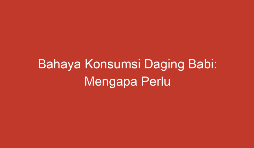 Bahaya Konsumsi Daging Babi: Mengapa Perlu Diwaspadai?