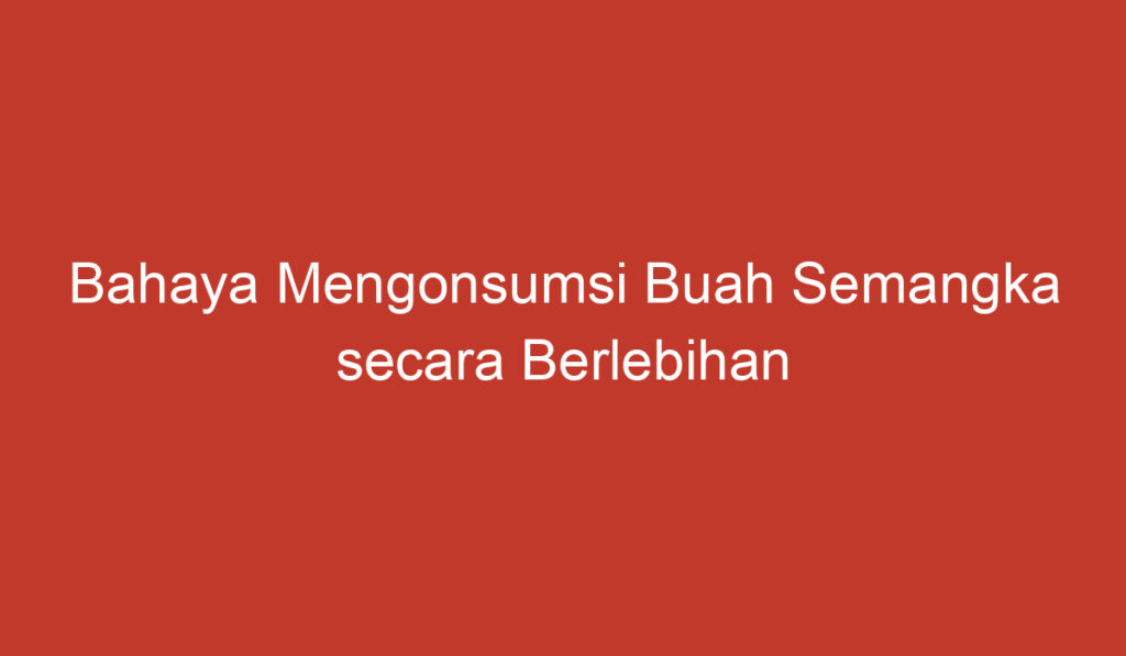 Bahaya Mengonsumsi Buah Semangka secara Berlebihan