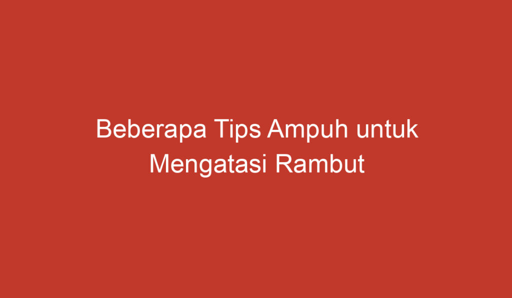 Beberapa Tips Ampuh untuk Mengatasi Rambut Bercabang