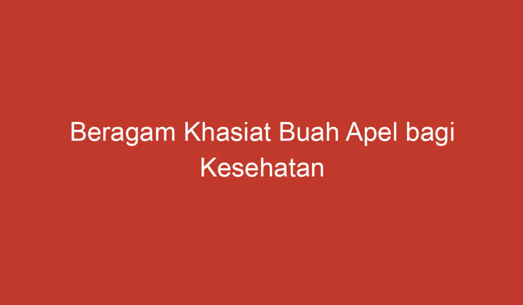 Beragam Khasiat Buah Apel bagi Kesehatan