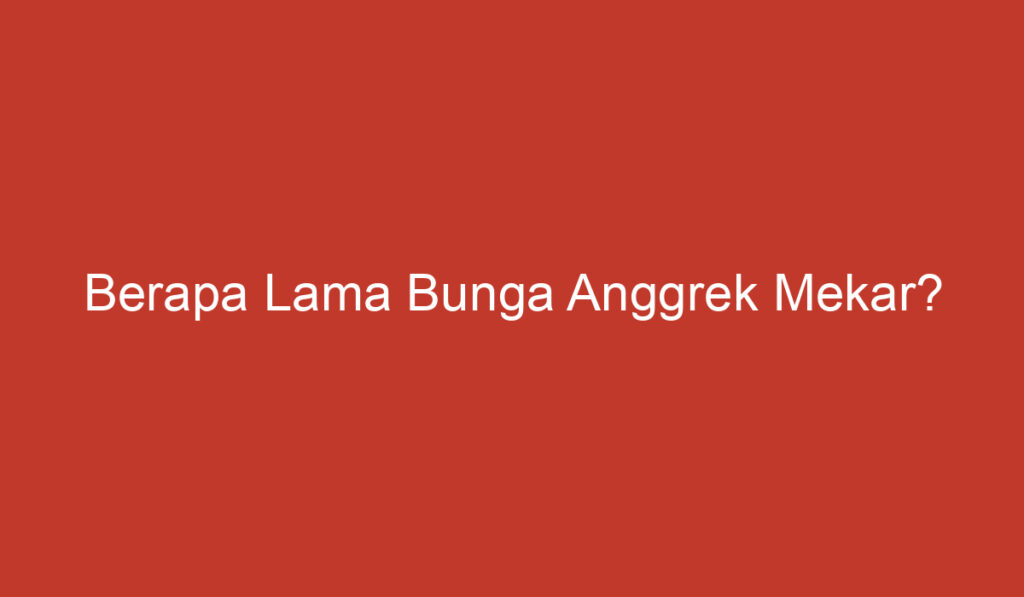 Berapa Lama Bunga Anggrek Mekar?