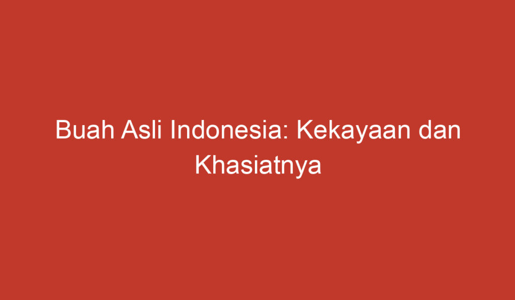 Buah Asli Indonesia: Kekayaan dan Khasiatnya