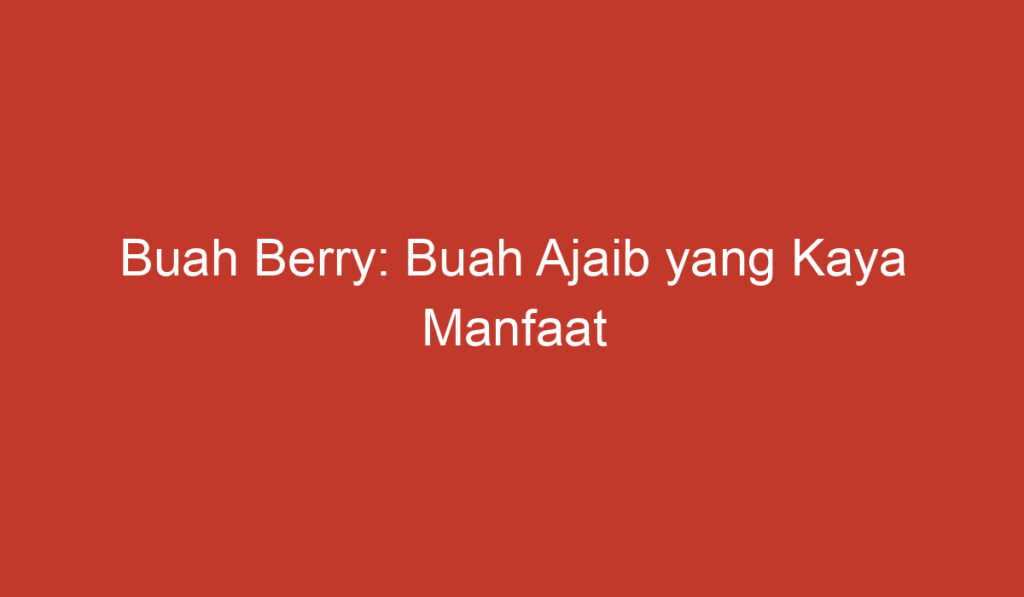 Buah Berry: Buah Ajaib yang Kaya Manfaat