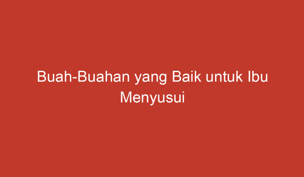 Buah Buahan yang Baik untuk Ibu Menyusui