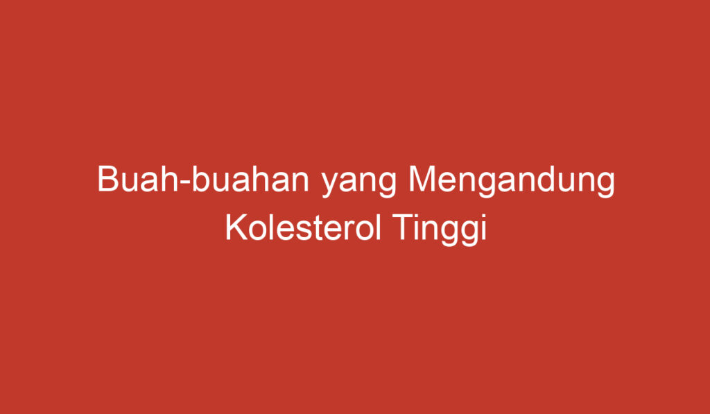 Buah buahan yang Mengandung Kolesterol Tinggi