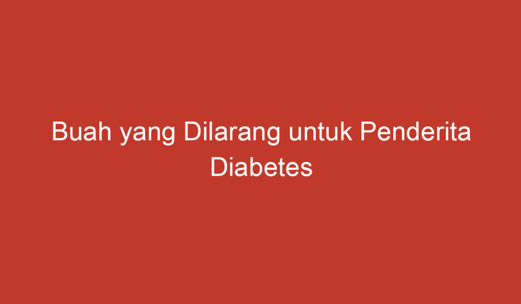 Buah yang Dilarang untuk Penderita Diabetes