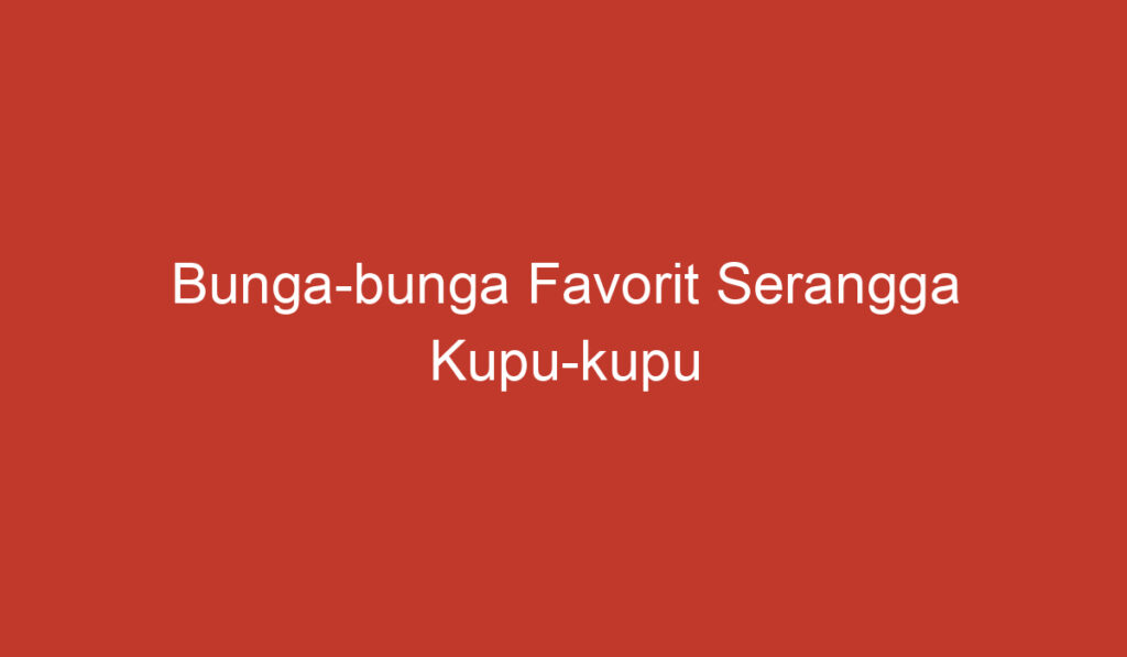 Bunga bunga Favorit Serangga Kupu kupu