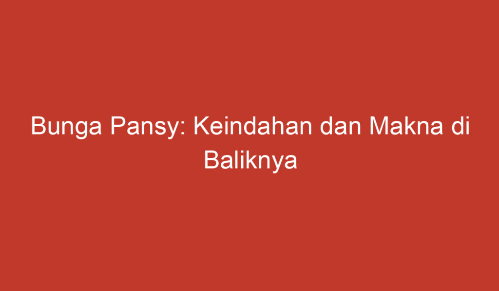 Bunga Pansy: Keindahan dan Makna di Baliknya